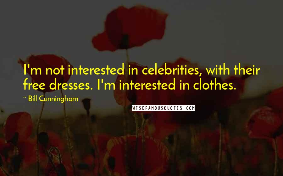 Bill Cunningham Quotes: I'm not interested in celebrities, with their free dresses. I'm interested in clothes.