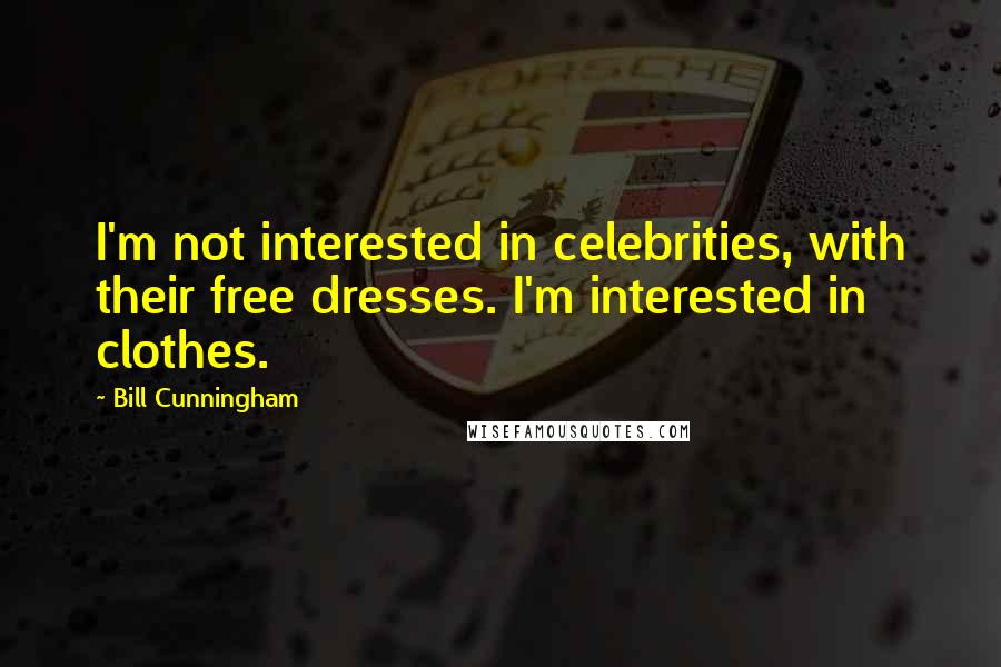 Bill Cunningham Quotes: I'm not interested in celebrities, with their free dresses. I'm interested in clothes.