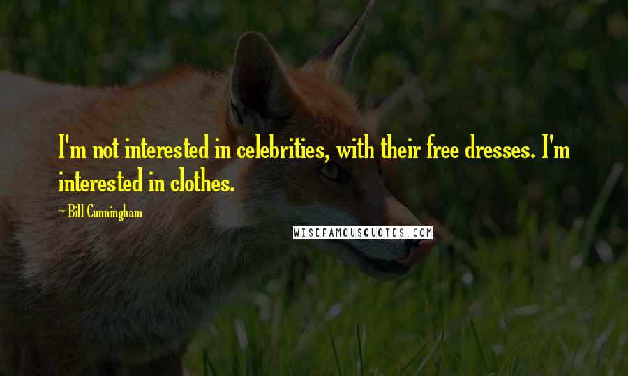 Bill Cunningham Quotes: I'm not interested in celebrities, with their free dresses. I'm interested in clothes.