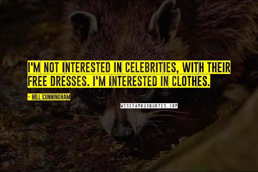 Bill Cunningham Quotes: I'm not interested in celebrities, with their free dresses. I'm interested in clothes.