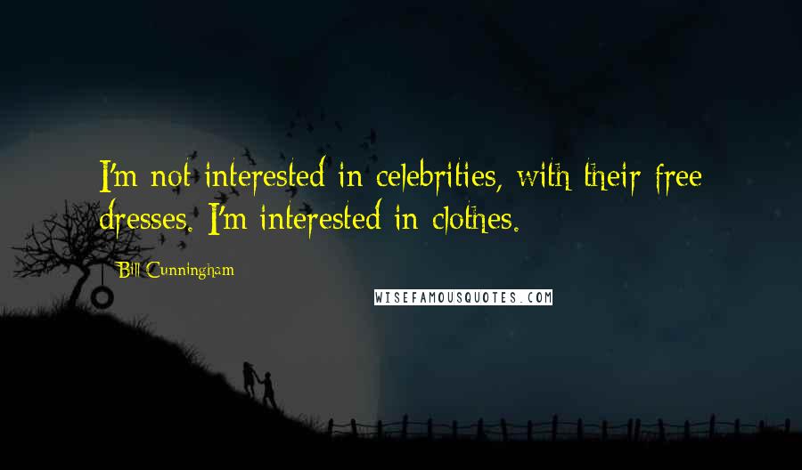 Bill Cunningham Quotes: I'm not interested in celebrities, with their free dresses. I'm interested in clothes.