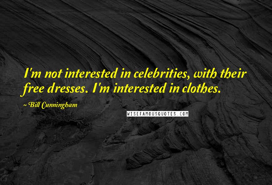 Bill Cunningham Quotes: I'm not interested in celebrities, with their free dresses. I'm interested in clothes.