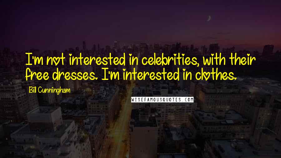 Bill Cunningham Quotes: I'm not interested in celebrities, with their free dresses. I'm interested in clothes.