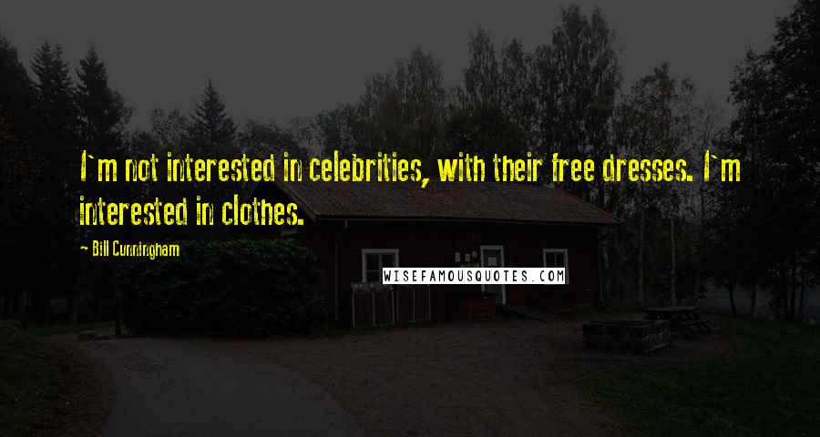 Bill Cunningham Quotes: I'm not interested in celebrities, with their free dresses. I'm interested in clothes.