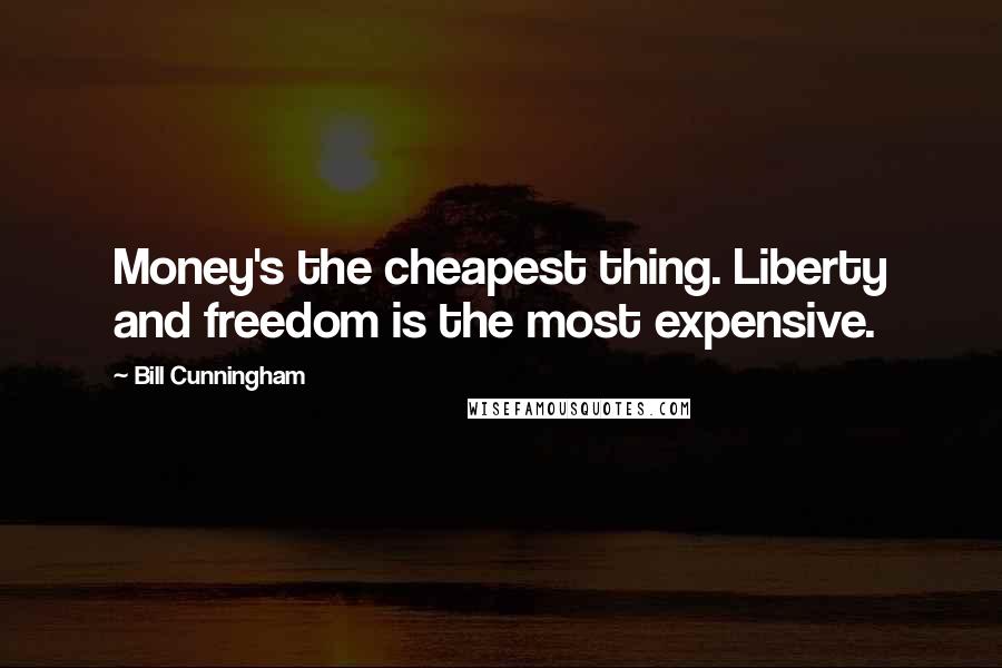 Bill Cunningham Quotes: Money's the cheapest thing. Liberty and freedom is the most expensive.