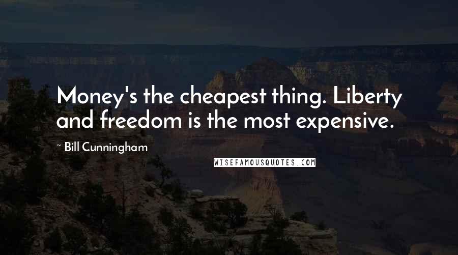 Bill Cunningham Quotes: Money's the cheapest thing. Liberty and freedom is the most expensive.