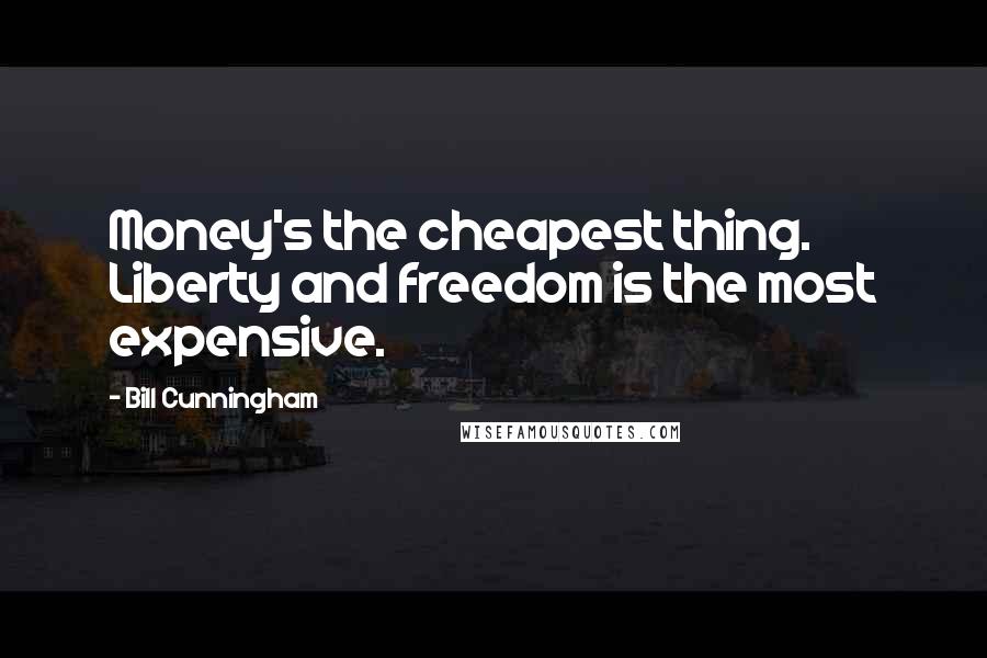 Bill Cunningham Quotes: Money's the cheapest thing. Liberty and freedom is the most expensive.