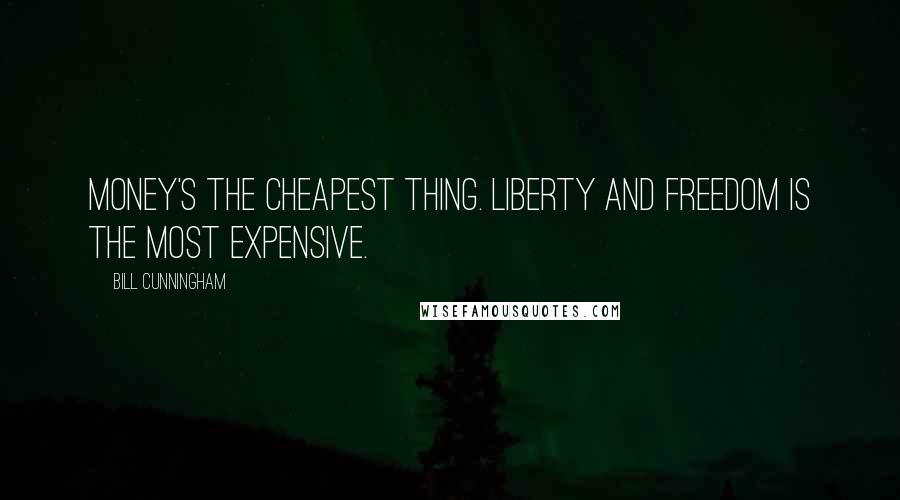 Bill Cunningham Quotes: Money's the cheapest thing. Liberty and freedom is the most expensive.