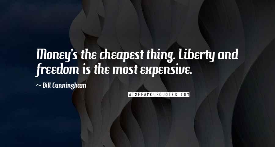 Bill Cunningham Quotes: Money's the cheapest thing. Liberty and freedom is the most expensive.