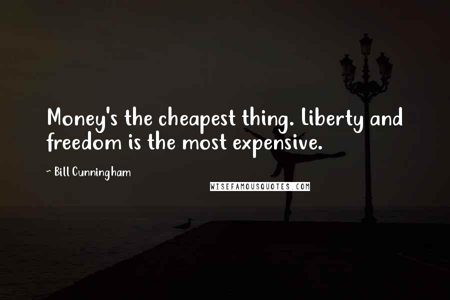 Bill Cunningham Quotes: Money's the cheapest thing. Liberty and freedom is the most expensive.