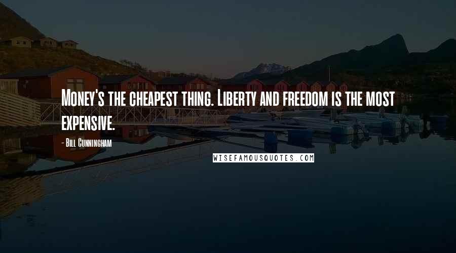 Bill Cunningham Quotes: Money's the cheapest thing. Liberty and freedom is the most expensive.