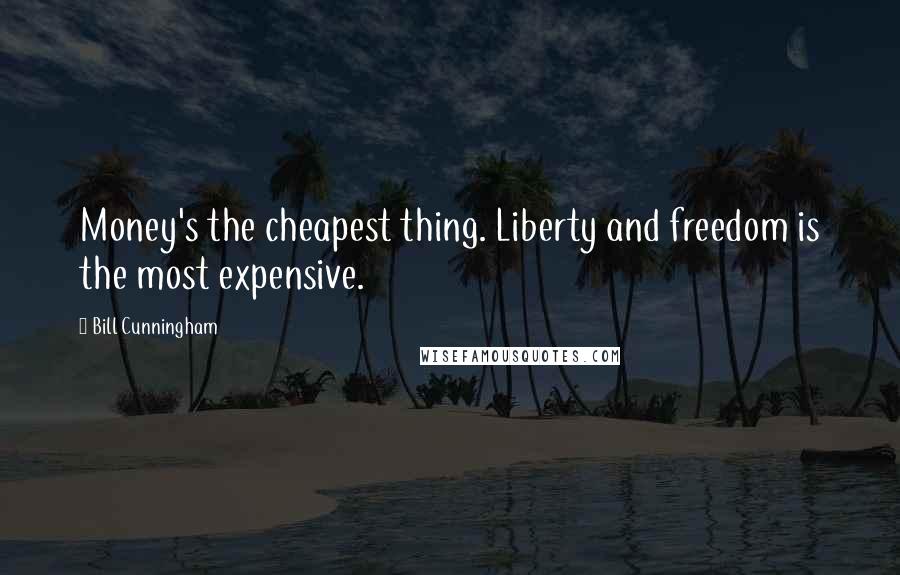 Bill Cunningham Quotes: Money's the cheapest thing. Liberty and freedom is the most expensive.