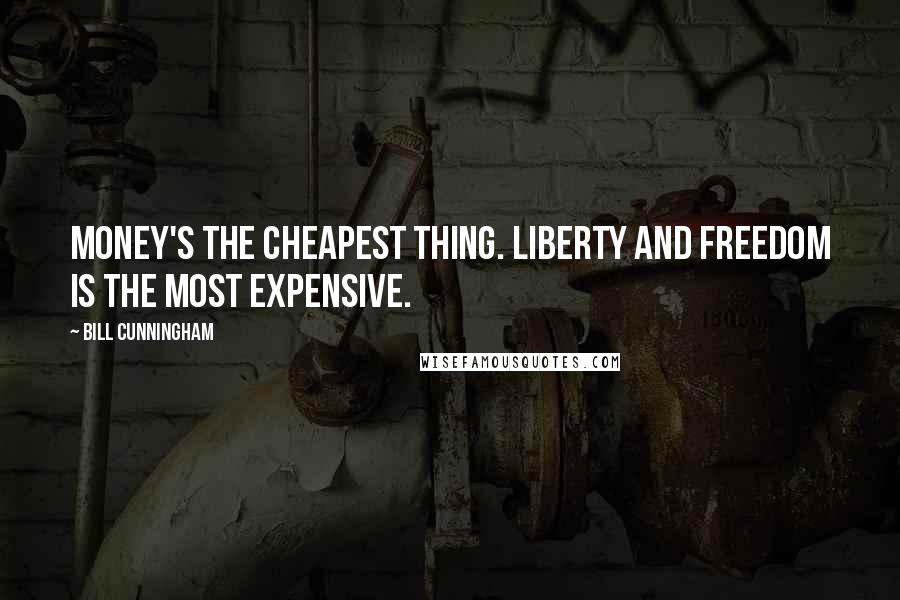 Bill Cunningham Quotes: Money's the cheapest thing. Liberty and freedom is the most expensive.