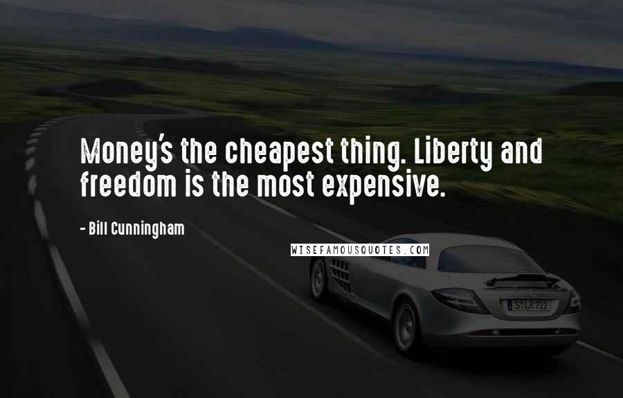 Bill Cunningham Quotes: Money's the cheapest thing. Liberty and freedom is the most expensive.