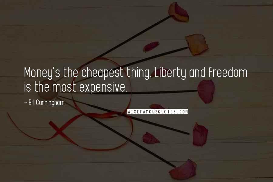 Bill Cunningham Quotes: Money's the cheapest thing. Liberty and freedom is the most expensive.