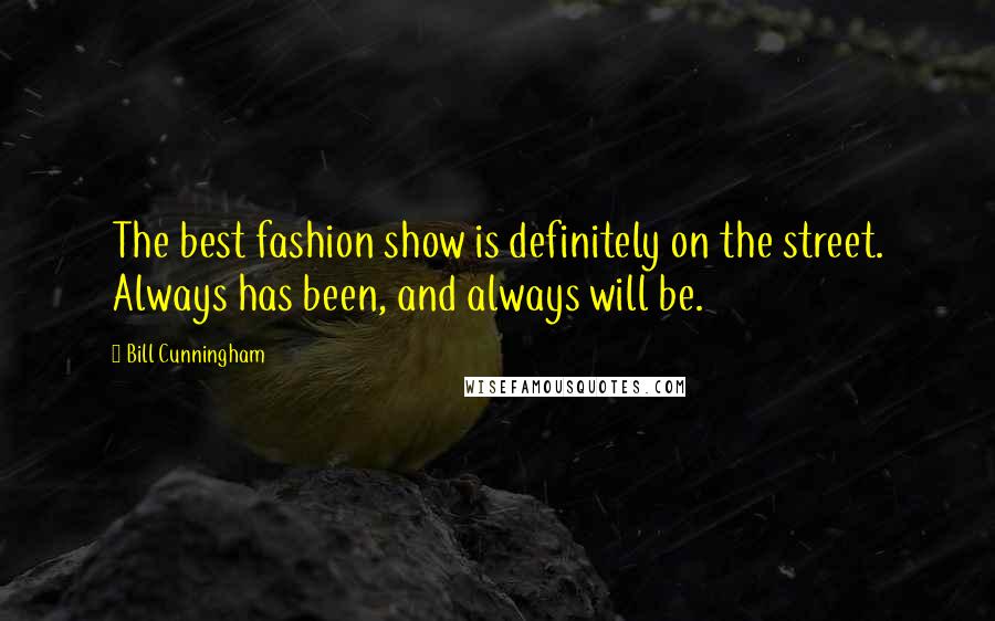 Bill Cunningham Quotes: The best fashion show is definitely on the street. Always has been, and always will be.