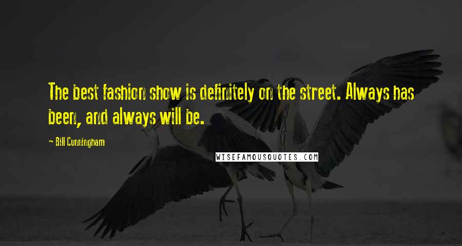 Bill Cunningham Quotes: The best fashion show is definitely on the street. Always has been, and always will be.