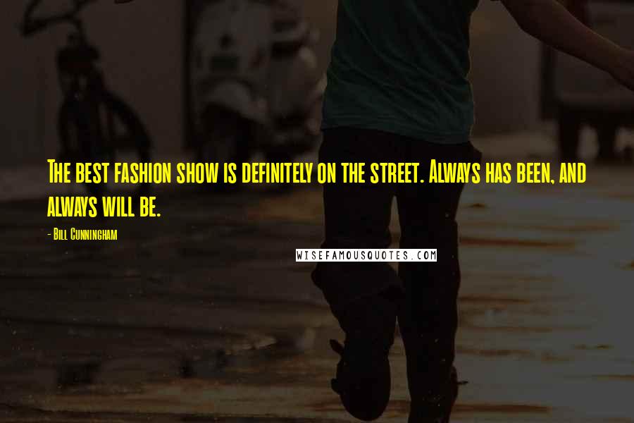 Bill Cunningham Quotes: The best fashion show is definitely on the street. Always has been, and always will be.