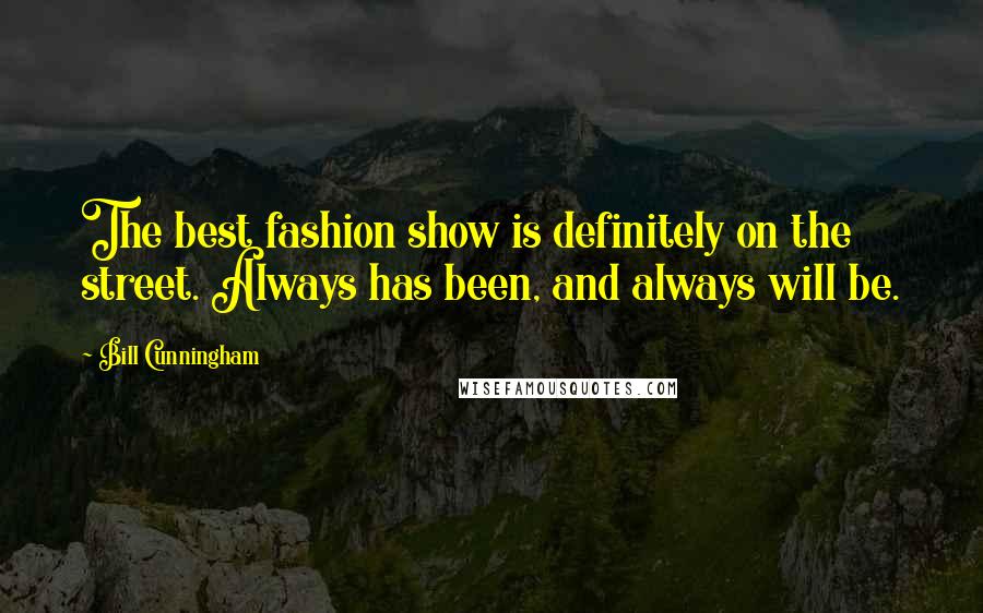 Bill Cunningham Quotes: The best fashion show is definitely on the street. Always has been, and always will be.