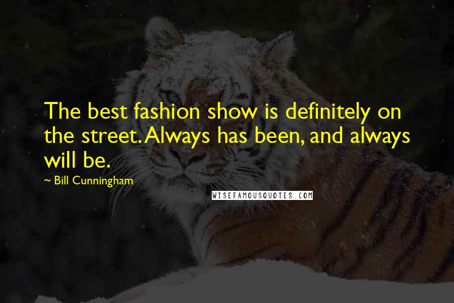 Bill Cunningham Quotes: The best fashion show is definitely on the street. Always has been, and always will be.