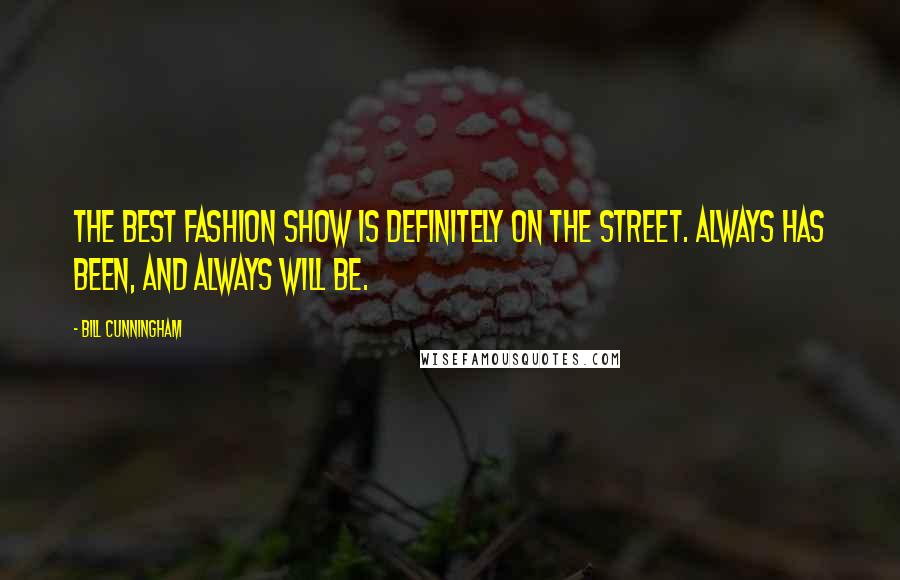 Bill Cunningham Quotes: The best fashion show is definitely on the street. Always has been, and always will be.