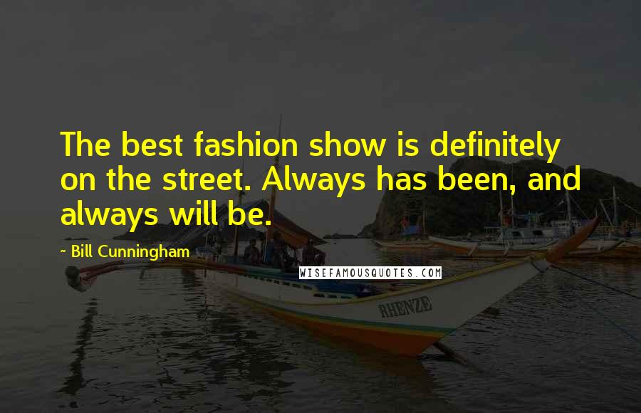 Bill Cunningham Quotes: The best fashion show is definitely on the street. Always has been, and always will be.