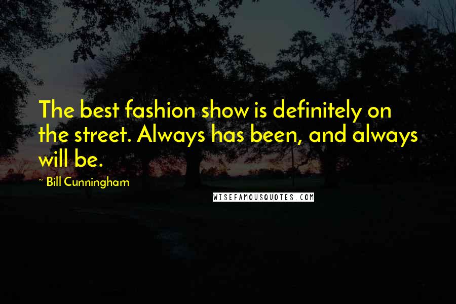 Bill Cunningham Quotes: The best fashion show is definitely on the street. Always has been, and always will be.