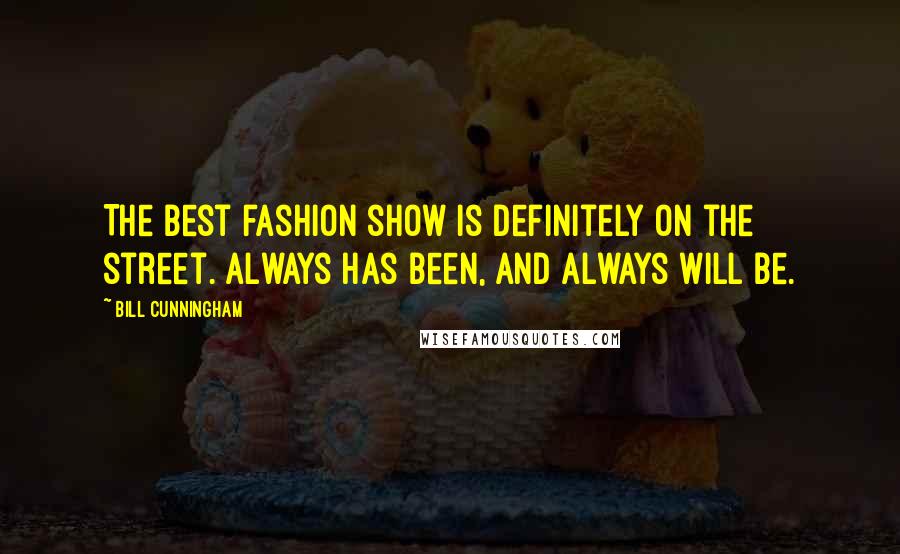 Bill Cunningham Quotes: The best fashion show is definitely on the street. Always has been, and always will be.