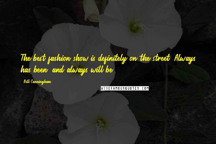 Bill Cunningham Quotes: The best fashion show is definitely on the street. Always has been, and always will be.