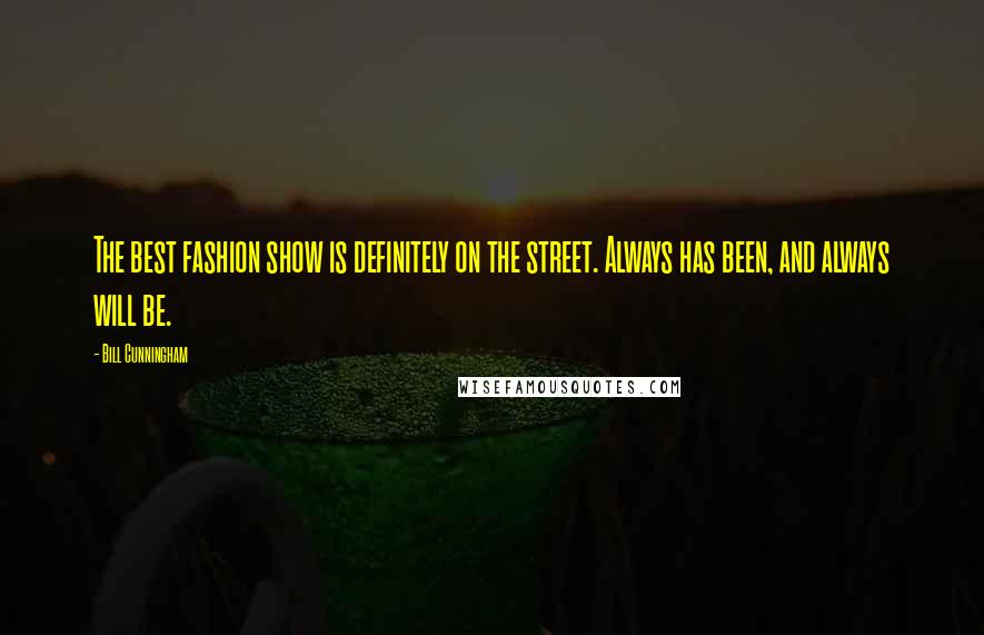 Bill Cunningham Quotes: The best fashion show is definitely on the street. Always has been, and always will be.