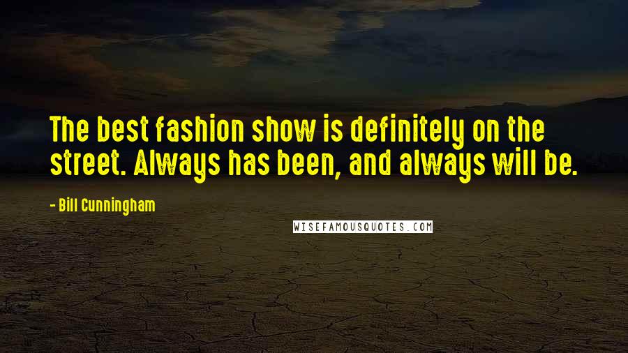 Bill Cunningham Quotes: The best fashion show is definitely on the street. Always has been, and always will be.