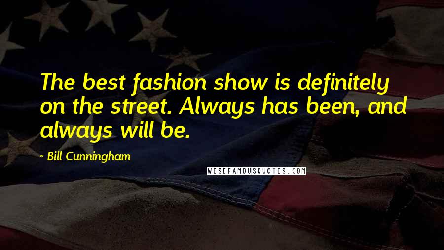 Bill Cunningham Quotes: The best fashion show is definitely on the street. Always has been, and always will be.