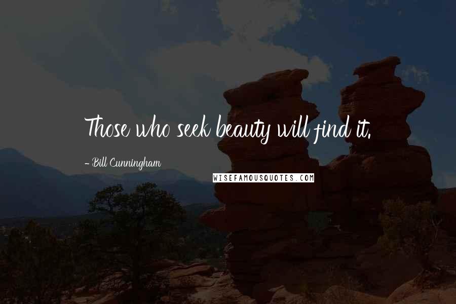 Bill Cunningham Quotes: Those who seek beauty will find it.