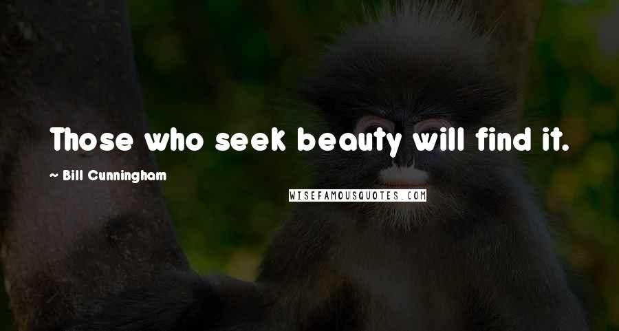 Bill Cunningham Quotes: Those who seek beauty will find it.