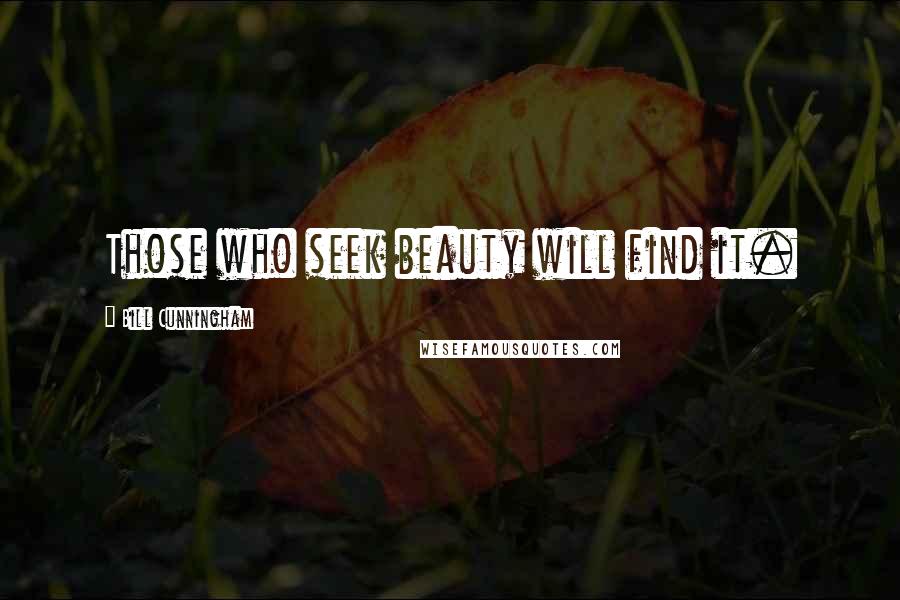 Bill Cunningham Quotes: Those who seek beauty will find it.