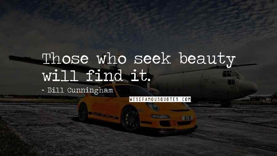 Bill Cunningham Quotes: Those who seek beauty will find it.