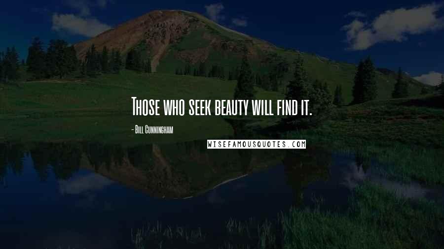 Bill Cunningham Quotes: Those who seek beauty will find it.