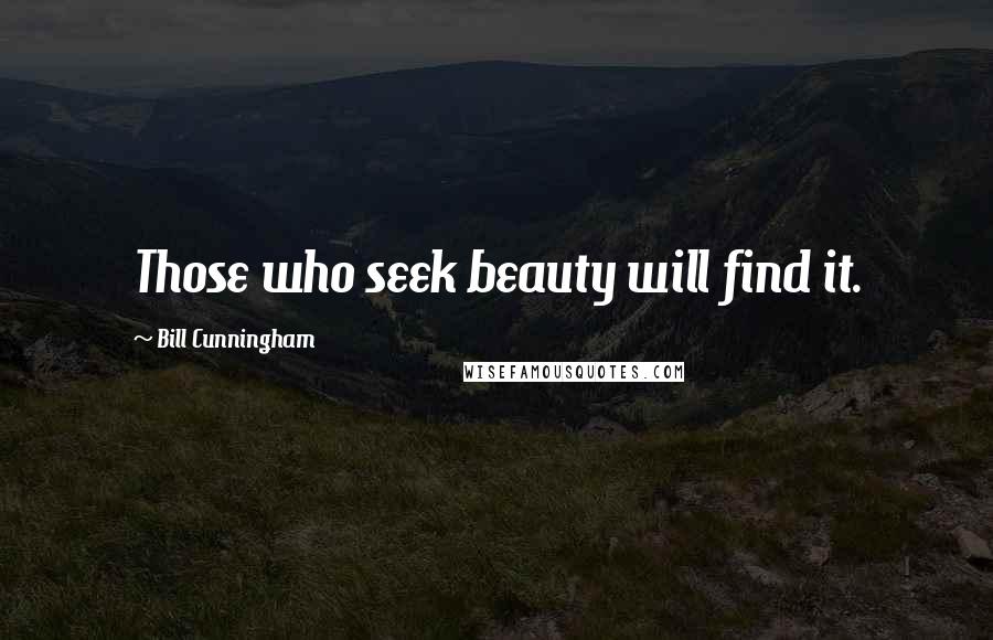 Bill Cunningham Quotes: Those who seek beauty will find it.