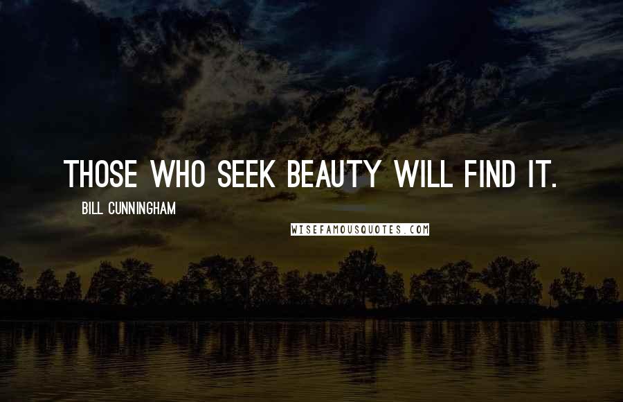 Bill Cunningham Quotes: Those who seek beauty will find it.