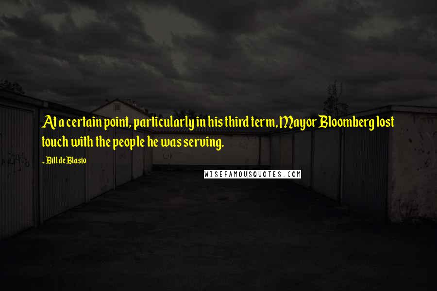 Bill De Blasio Quotes: At a certain point, particularly in his third term, Mayor Bloomberg lost touch with the people he was serving.