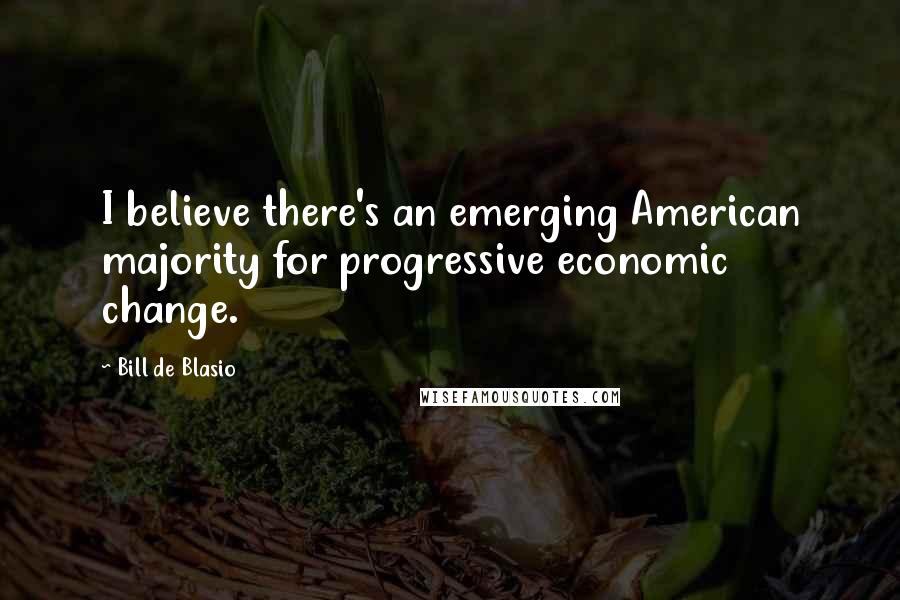 Bill De Blasio Quotes: I believe there's an emerging American majority for progressive economic change.