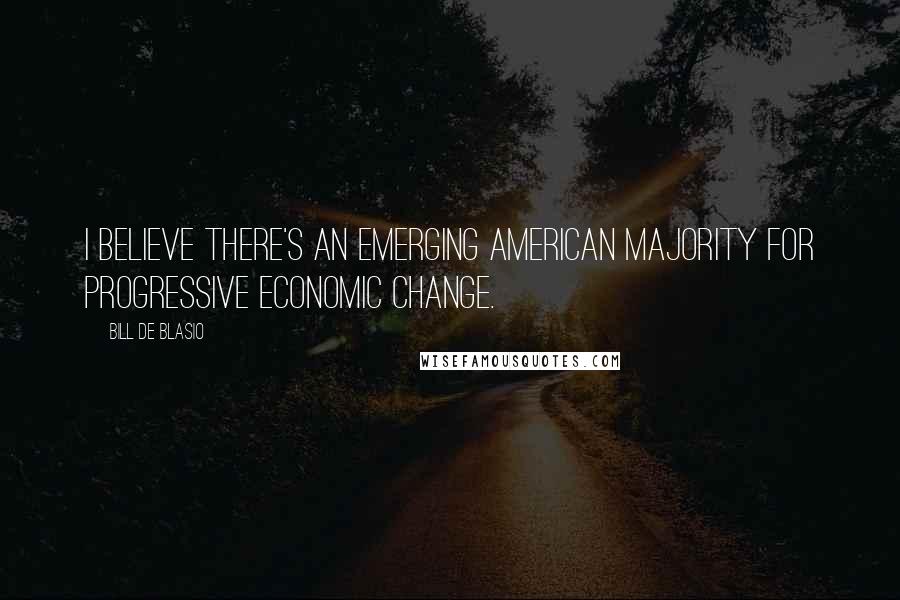 Bill De Blasio Quotes: I believe there's an emerging American majority for progressive economic change.