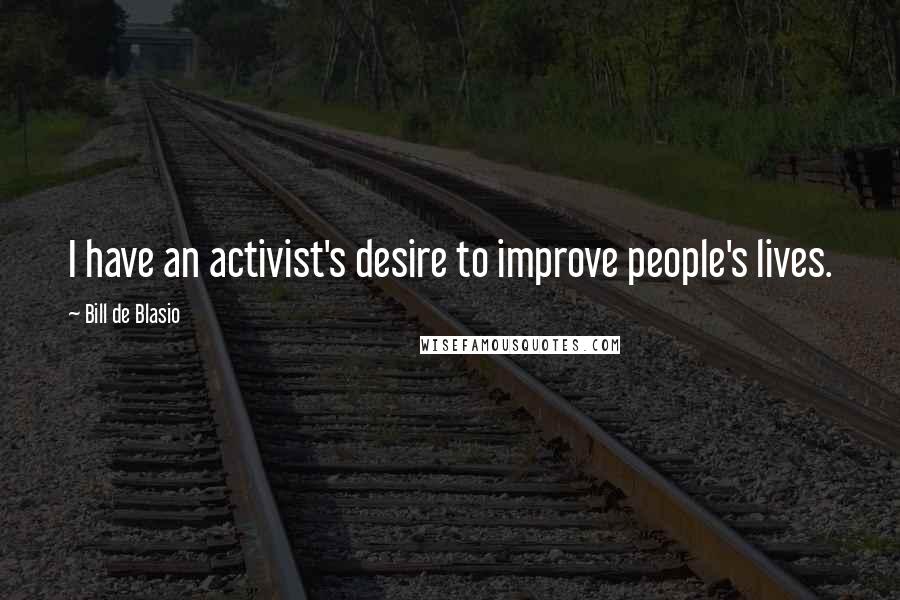 Bill De Blasio Quotes: I have an activist's desire to improve people's lives.