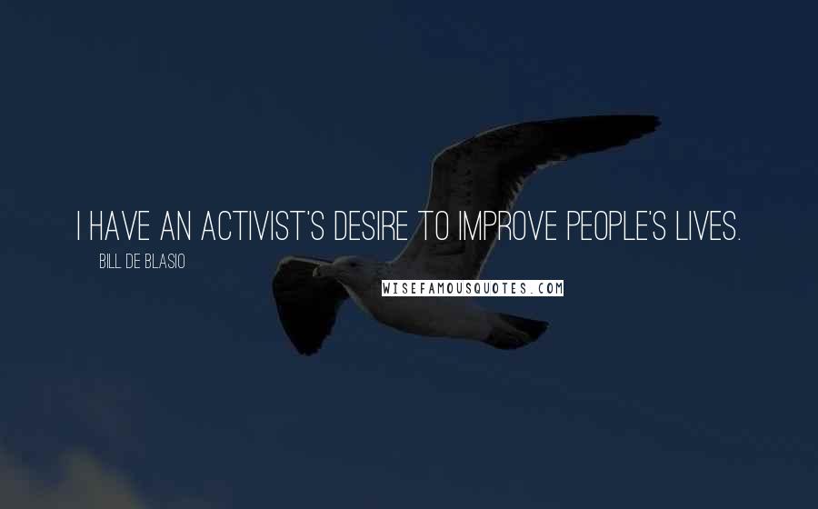 Bill De Blasio Quotes: I have an activist's desire to improve people's lives.