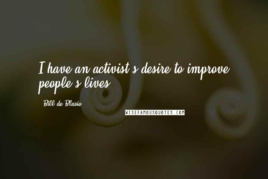 Bill De Blasio Quotes: I have an activist's desire to improve people's lives.