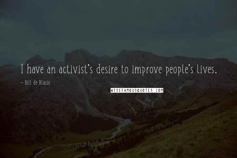 Bill De Blasio Quotes: I have an activist's desire to improve people's lives.