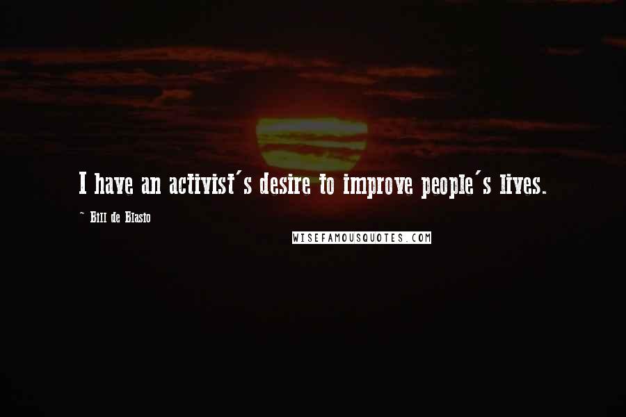 Bill De Blasio Quotes: I have an activist's desire to improve people's lives.