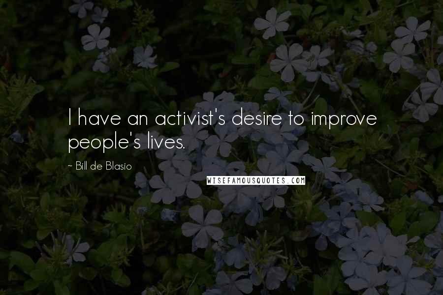 Bill De Blasio Quotes: I have an activist's desire to improve people's lives.