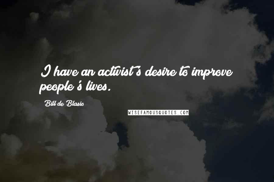 Bill De Blasio Quotes: I have an activist's desire to improve people's lives.