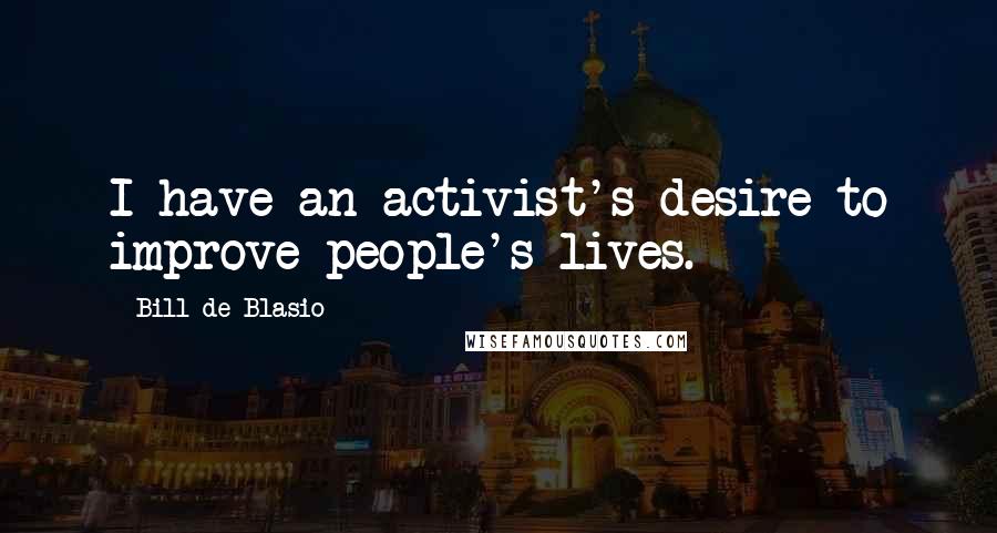 Bill De Blasio Quotes: I have an activist's desire to improve people's lives.